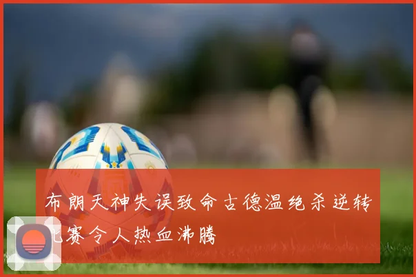 布朗天神失误致命古德温绝杀逆转比赛令人热血沸腾