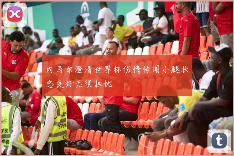 内马尔澄清世界杯伤情传闻小腿状态良好无须担忧
