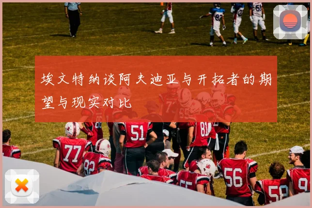 埃文特纳谈阿夫迪亚与开拓者的期望与现实对比
